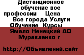 Дистанционное обучение все профессии  › Цена ­ 10 000 - Все города Услуги » Обучение. Курсы   . Ямало-Ненецкий АО,Муравленко г.